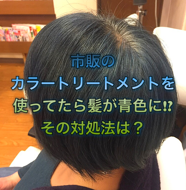 市販のカラートリートメントを使ってたら髪が青色に その対処法は ノンジアミンカラー など髪と頭皮の悩み解決を得意とする大阪寝屋川香里園の美容師あっくんのヘアケアブログ